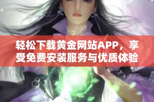 轻松下载黄金网站APP，享受免费安装服务与优质体验