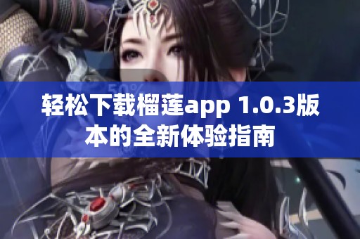 轻松下载榴莲app 1.0.3版本的全新体验指南