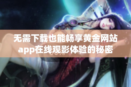 无需下载也能畅享黄金网站app在线观影体验的秘密