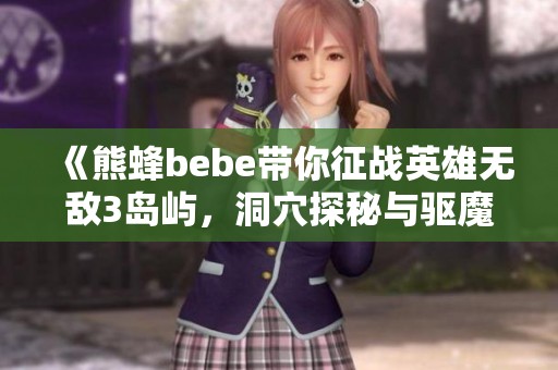 《熊蜂bebe带你征战英雄无敌3岛屿，洞穴探秘与驱魔大法攻略》