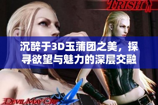 沉醉于3D玉蒲团之美，探寻欲望与魅力的深层交融