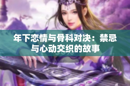 年下恋情与骨科对决：禁忌与心动交织的故事