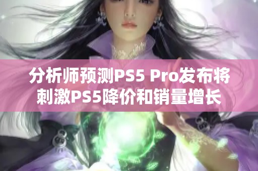 分析师预测PS5 Pro发布将刺激PS5降价和销量增长