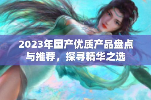 2023年国产优质产品盘点与推荐，探寻精华之选