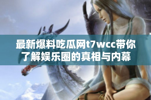 最新爆料吃瓜网t7wcc带你了解娱乐圈的真相与内幕