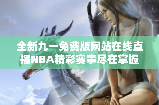 全新九一免费版网站在线直播NBA精彩赛事尽在掌握中