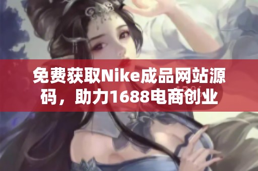 免费获取Nike成品网站源码，助力1688电商创业