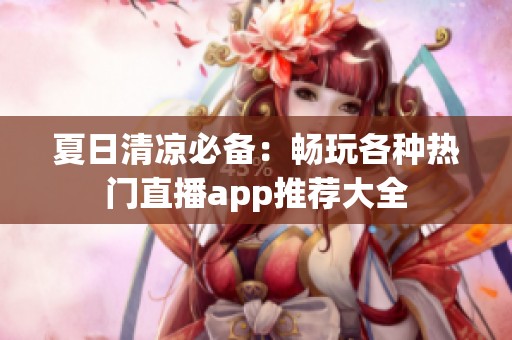 夏日清凉必备：畅玩各种热门直播app推荐大全