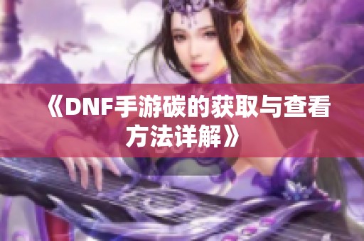 《DNF手游碳的获取与查看方法详解》