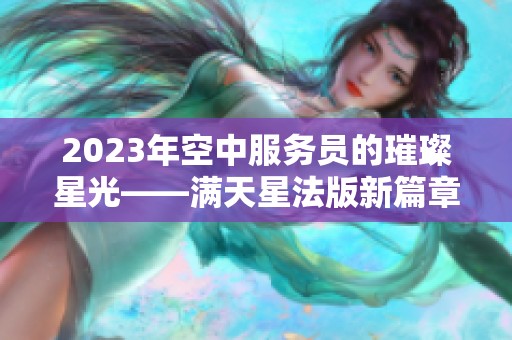 2023年空中服务员的璀璨星光——满天星法版新篇章