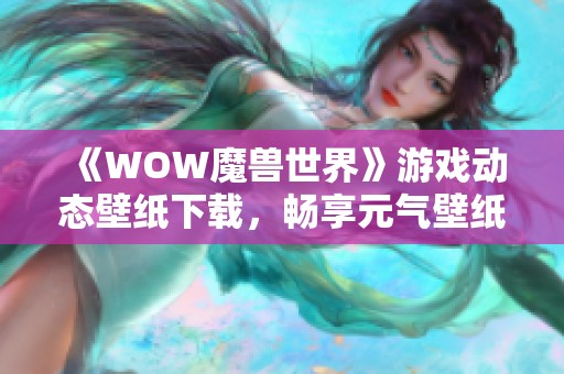 《WOW魔兽世界》游戏动态壁纸下载，畅享元气壁纸的精彩体验