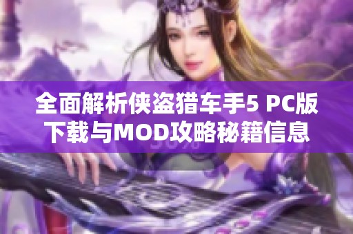 全面解析侠盗猎车手5 PC版下载与MOD攻略秘籍信息