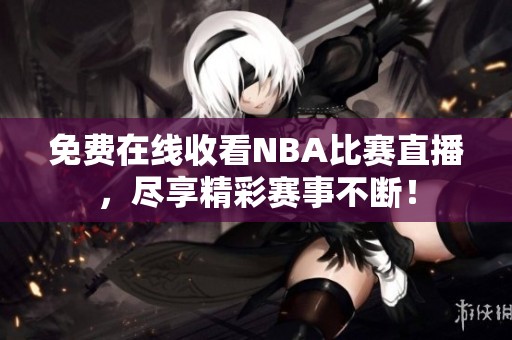 免费在线收看NBA比赛直播，尽享精彩赛事不断！