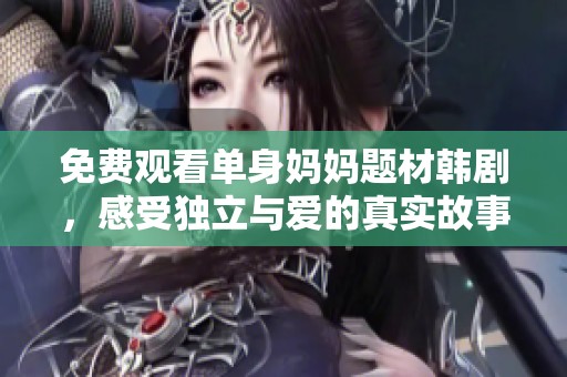 免费观看单身妈妈题材韩剧，感受独立与爱的真实故事