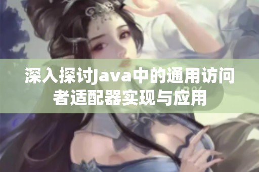 深入探讨Java中的通用访问者适配器实现与应用