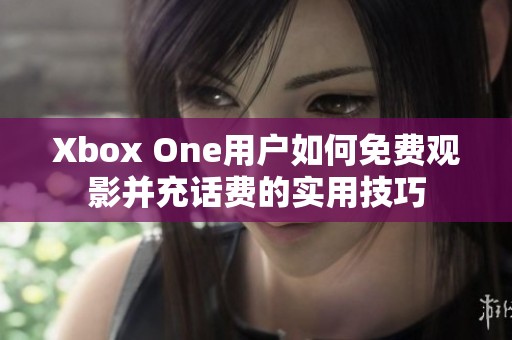 Xbox One用户如何免费观影并充话费的实用技巧