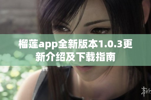 榴莲app全新版本1.0.3更新介绍及下载指南