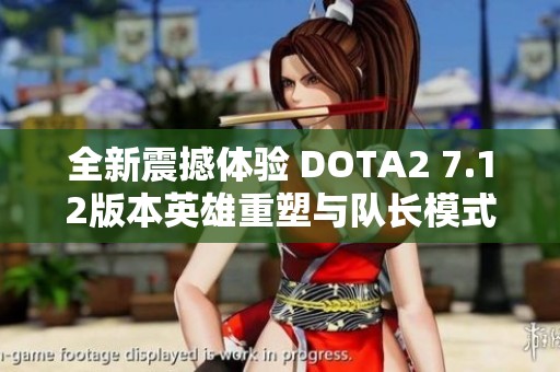 全新震撼体验 DOTA2 7.12版本英雄重塑与队长模式革新上线