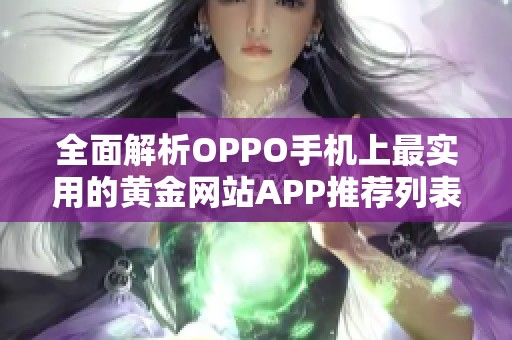 全面解析OPPO手机上最实用的黄金网站APP推荐列表