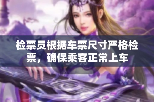 检票员根据车票尺寸严格检票，确保乘客正常上车