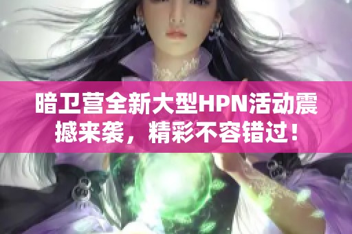 暗卫营全新大型HPN活动震撼来袭，精彩不容错过！