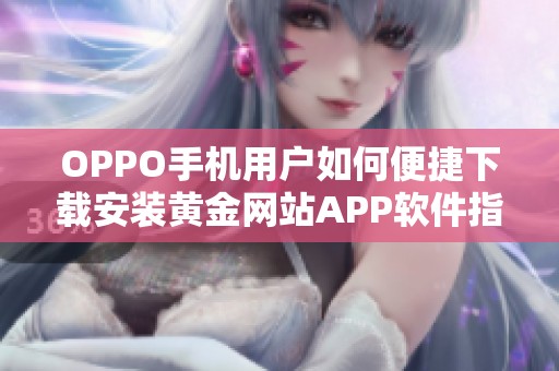 OPPO手机用户如何便捷下载安装黄金网站APP软件指南